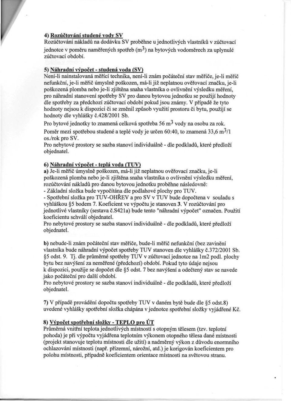 5) Náhradní vypočet - studená voda (SV) Není-li nainstalovaná měřící technika, není-li znám počáteční stav měřiče, je-li měřič nefunkční, je-li měřič úmyslně poškozen, má-li již neplatnou ověřovací