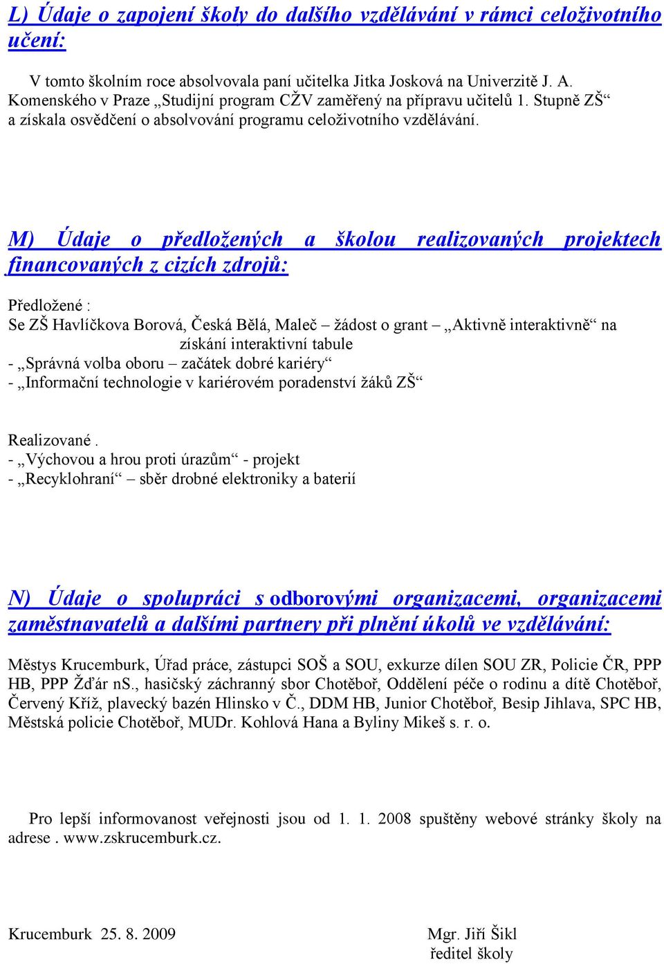 M) Údaje o předloţených a školou realizovaných projektech financovaných z cizích zdrojů: Předloţené : Se ZŠ Havlíčkova Borová, Česká Bělá, Maleč ţádost o grant Aktivně interaktivně na získání