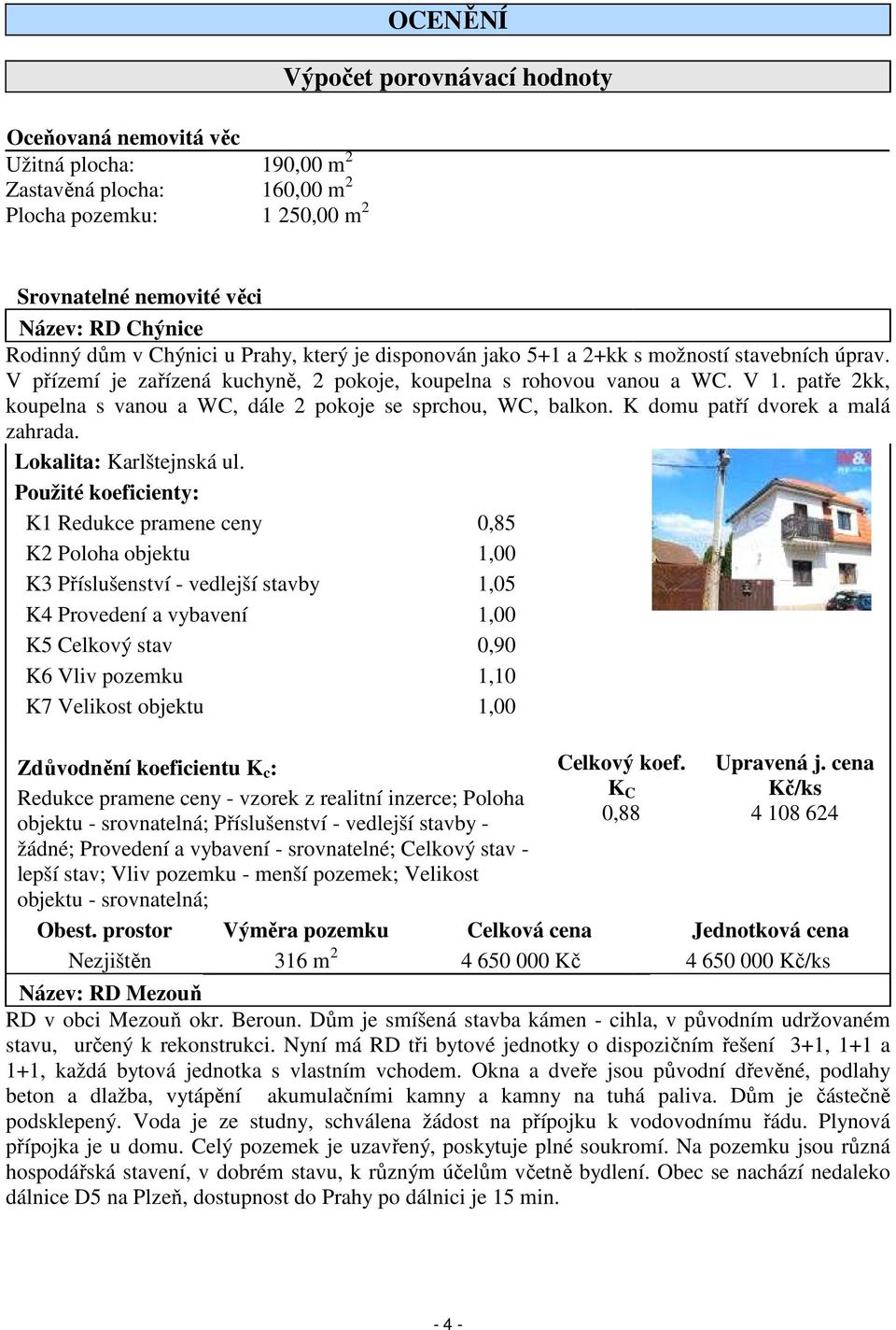 patře 2kk, koupelna s vanou a WC, dále 2 pokoje se sprchou, WC, balkon. K domu patří dvorek a malá zahrada. Lokalita: Karlštejnská ul.