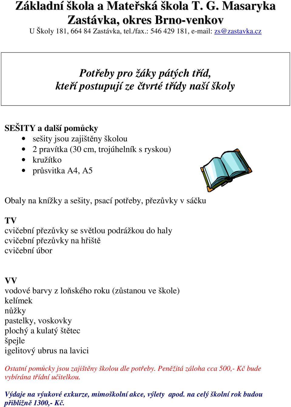 loňského roku (zůstanou ve škole) kelímek nůžky pastelky, voskovky plochý a kulatý štětec špejle igelitový ubrus na lavici Ostatní pomůcky jsou zajištěny školou dle