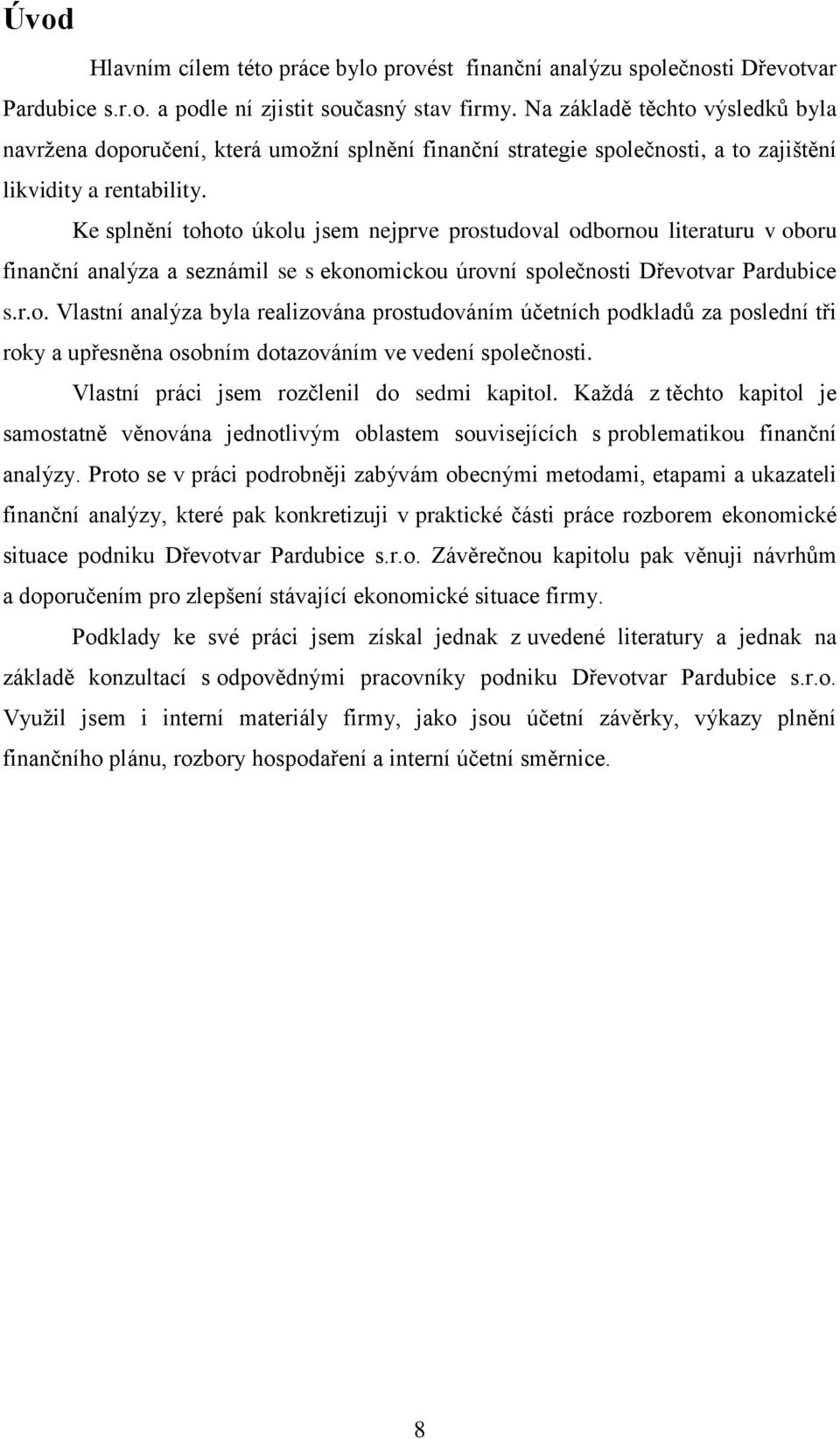 Ke splnění tohoto úkolu jsem nejprve prostudoval odbornou literaturu v oboru finanční analýza a seznámil se s ekonomickou úrovní společnosti Dřevotvar Pardubice s.r.o. Vlastní analýza byla realizována prostudováním účetních podkladů za poslední tři roky a upřesněna osobním dotazováním ve vedení společnosti.