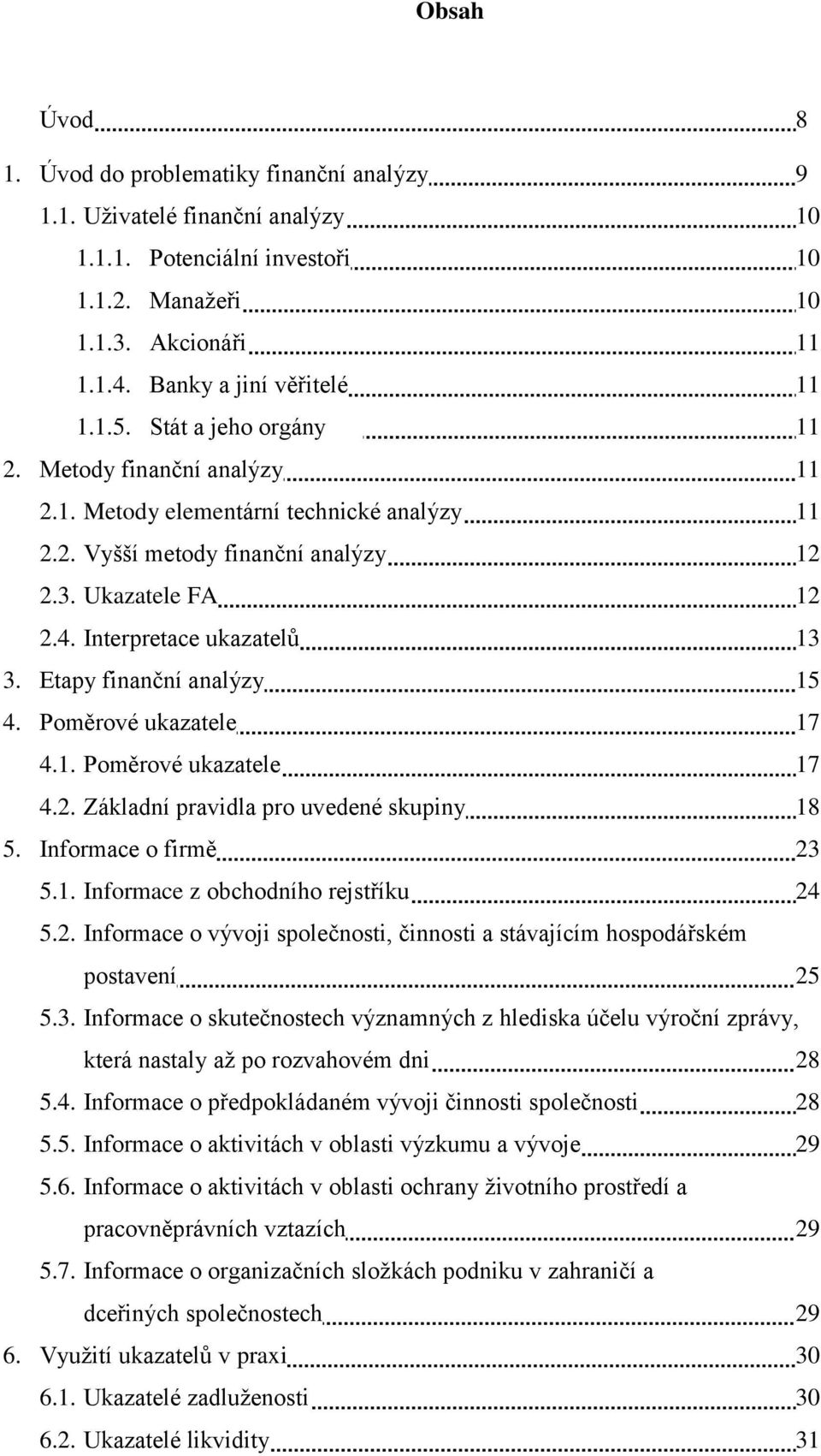 Etapy finanční analýzy 15 4. Poměrové ukazatele 17 4.1. Poměrové ukazatele 17 4.2. Základní pravidla pro uvedené skupiny 18 5. Informace o firmě 23 5.1. Informace z obchodního rejstříku 24 5.2. Informace o vývoji společnosti, činnosti a stávajícím hospodářském postavení 25 5.