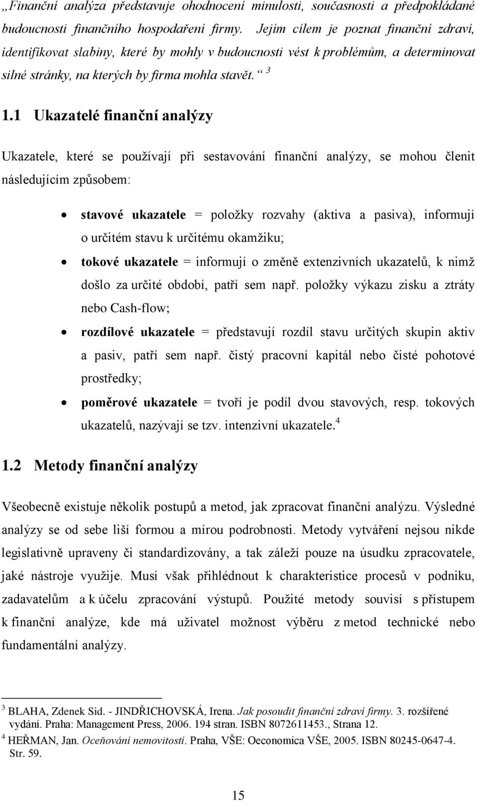 1 Ukazatelé finanční analýzy Ukazatele, které se pouţívají p i sestavování finanční analýzy, se mohou členit následujícím zp sobem: stavové ukazatele = poloţky rozvahy Ěaktiva a pasivaě, informují o