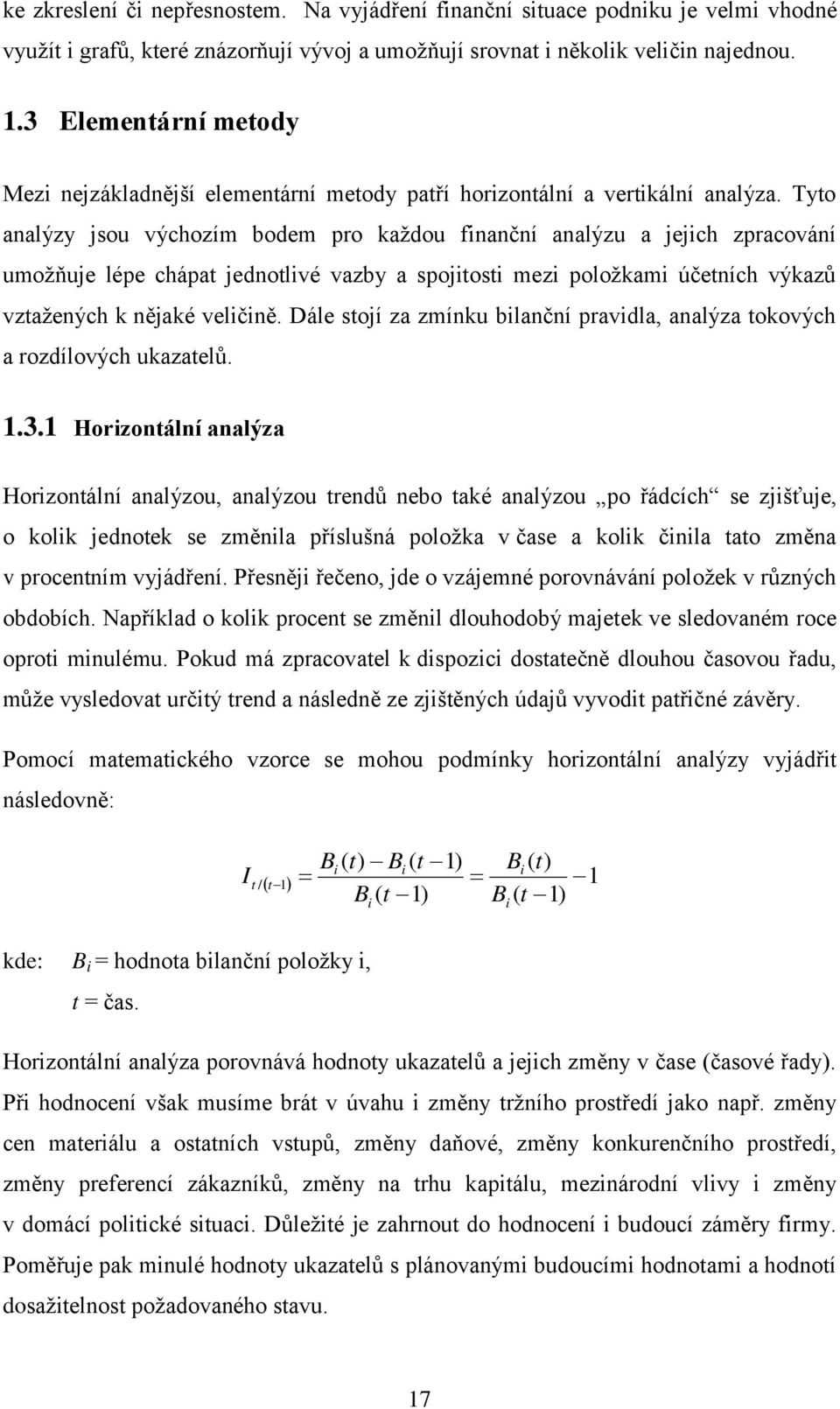 Tyto analýzy jsou výchozím bodem pro kaţdou finanční analýzu a jejich zpracování umoţ uje lépe chápat jednotlivé vazby a spojitosti mezi poloţkami účetních výkaz vztaţených k n jaké veličin.