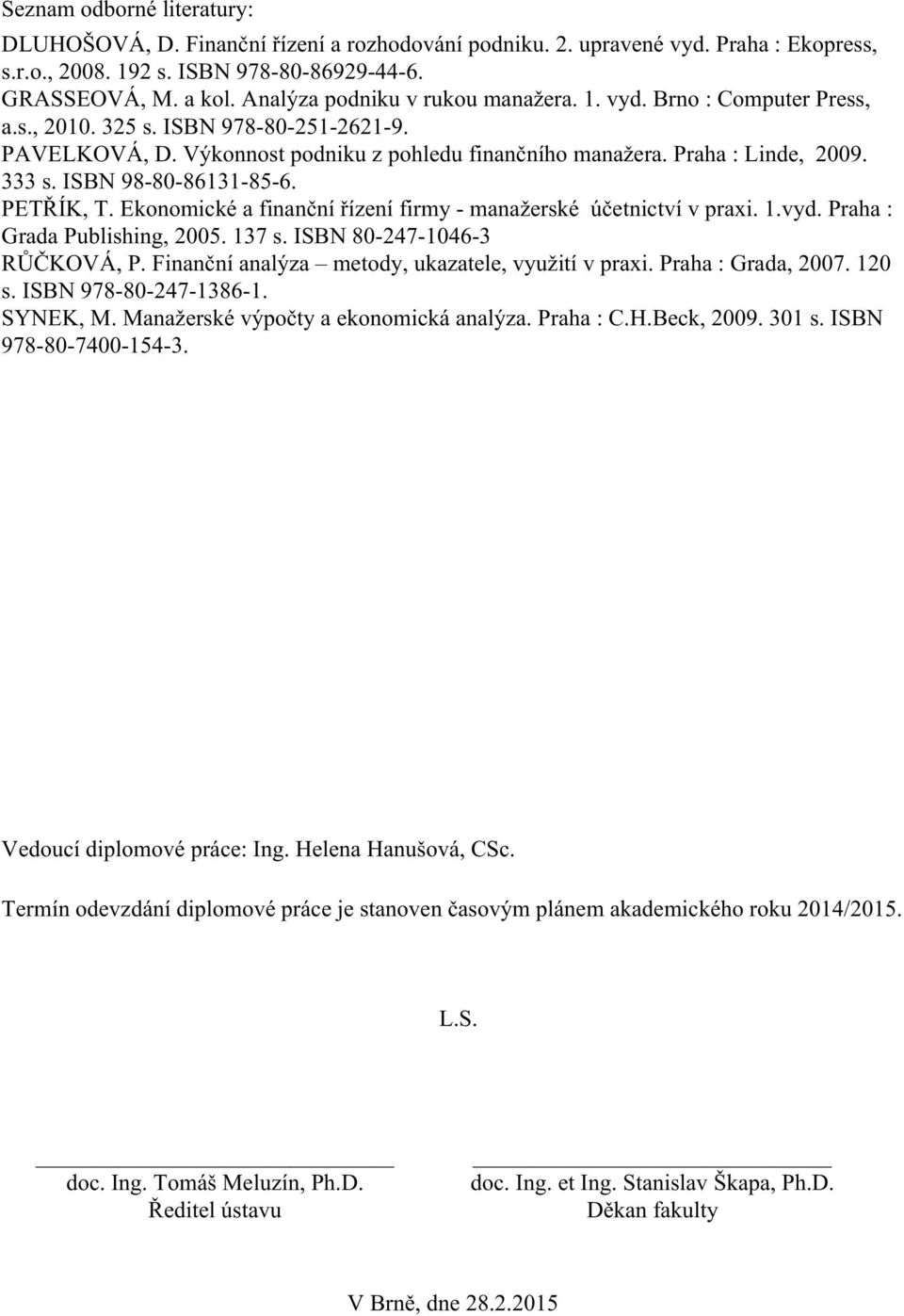 ISBN 98-80-86131-85-6. PETŘÍK, T. Ekonomické a finanční řízení firmy - manažerské účetnictví v praxi. 1.vyd. Praha : Grada Publishing, 2005. 137 s. ISBN 80-247-1046-3 RŮČKOVÁ, P.