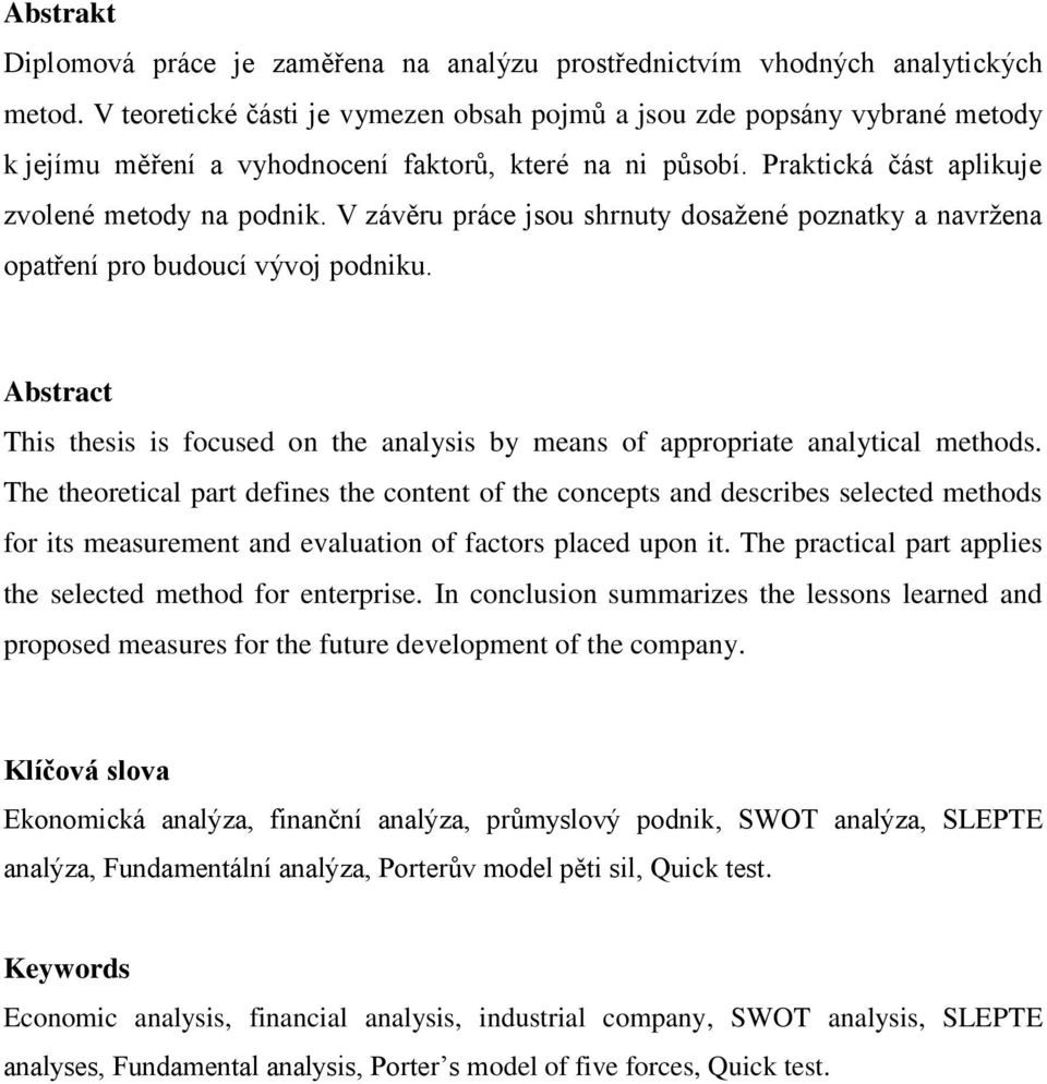 V záv ru práce jsou shrnuty dosaţené poznatky a navrţena opat ení pro budoucí vývoj podniku. Abstract This thesis is focused on the analysis by means of appropriate analytical methods.