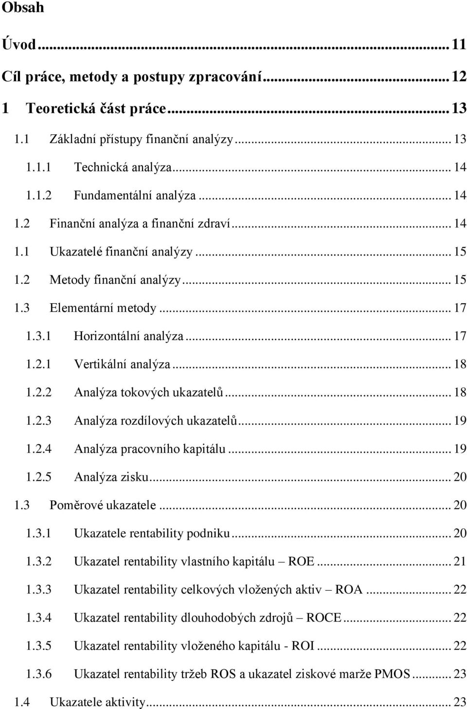 .. 18 1.2.2 ůnalýza tokových ukazatel... 18 1.2.3 ůnalýza rozdílových ukazatel... 19 1.2.4 ůnalýza pracovního kapitálu... 19 1.2.5 ůnalýza zisku... 20 1.3 Pom rové ukazatele... 20 1.3.1 Ukazatele rentability podniku.