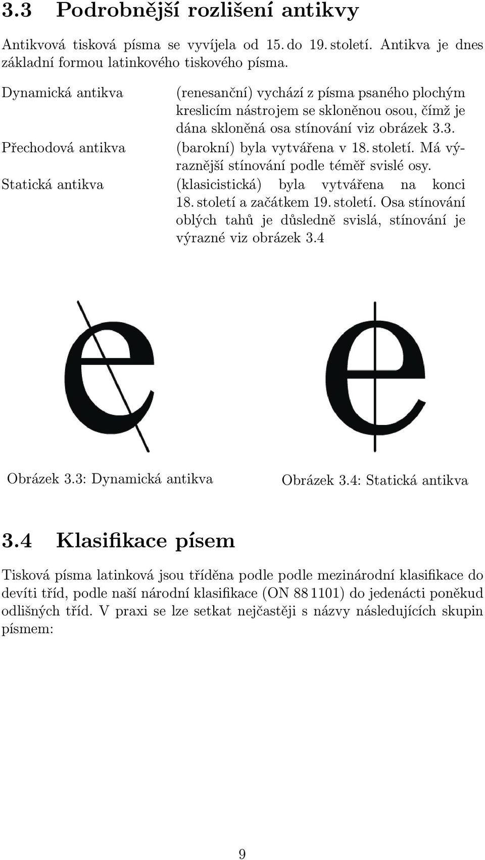 3. (barokní) byla vytvářena v 18. století. Má výraznější stínování podle téměř svislé osy. (klasicistická) byla vytvářena na konci 18. století a začátkem 19. století. Osa stínování oblých tahů je důsledně svislá, stínování je výrazné viz obrázek 3.