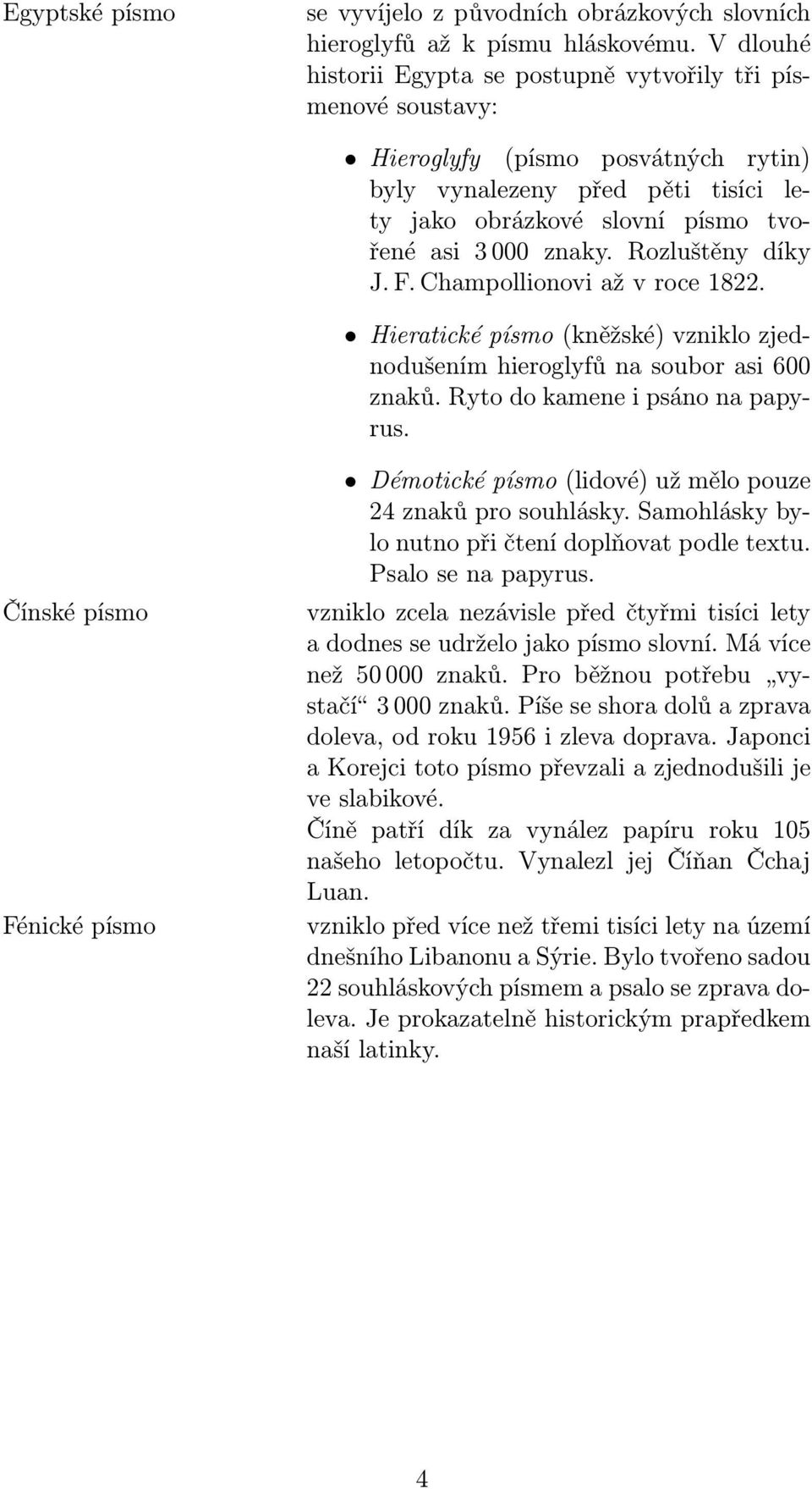 Rozluštěny díky J.F.Champollionoviažvroce1822. Hieratické písmo(kněžské) vzniklo zjednodušením hieroglyfů na soubor asi 600 znaků.rytodokameneipsánonapapyrus.