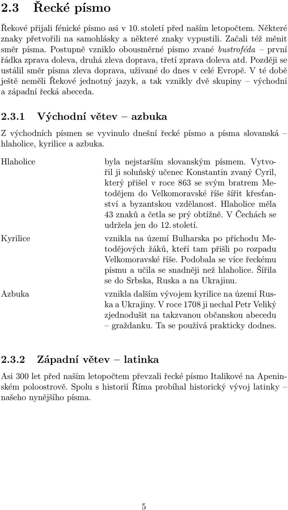 vtédobě ještě neměli Řekové jednotný jazyk, a tak vznikly dvě skupiny východní a západní řecká abeceda. 2.3.