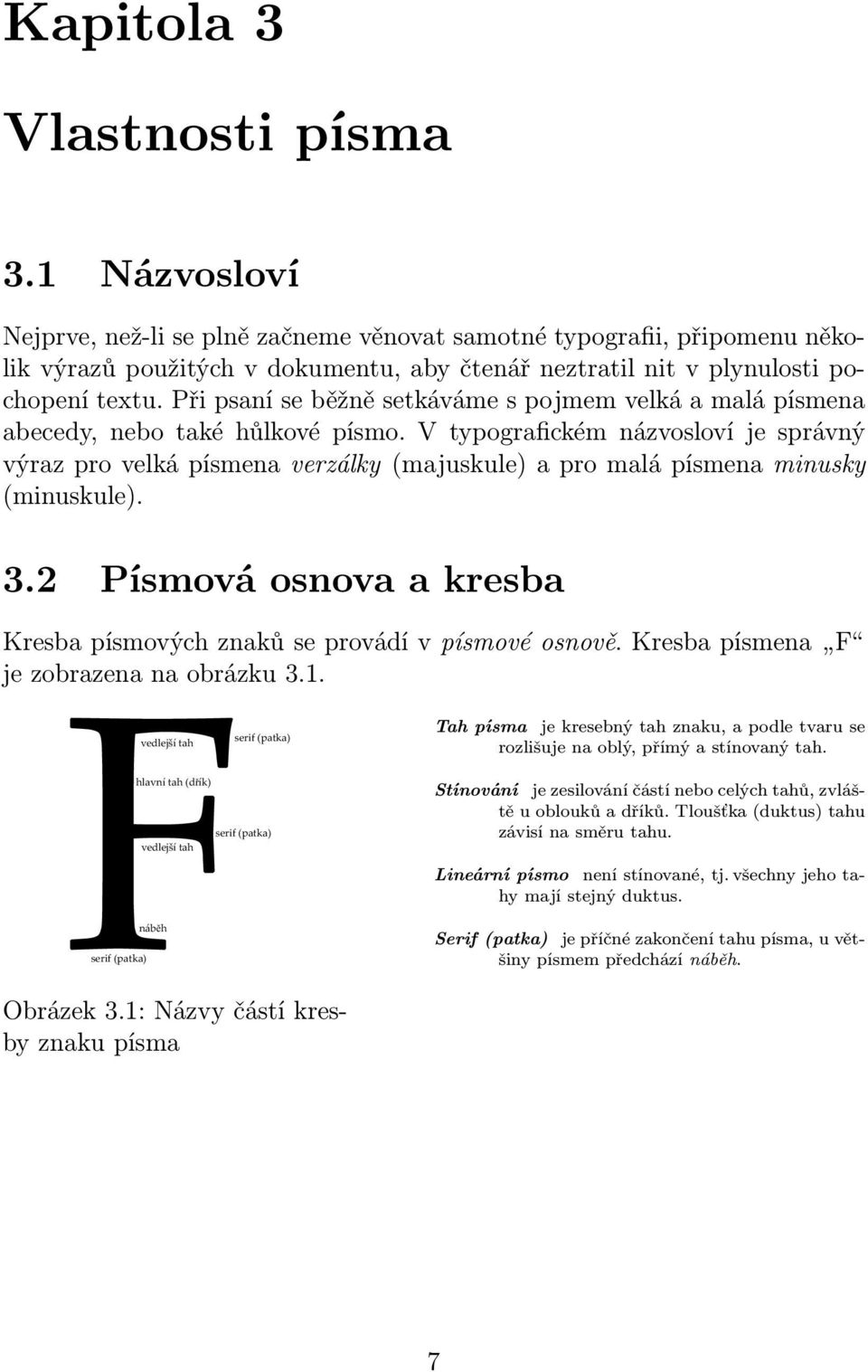 Při psaní se běžně setkáváme s pojmem velká a malá písmena abecedy, nebo také hůlkové písmo.