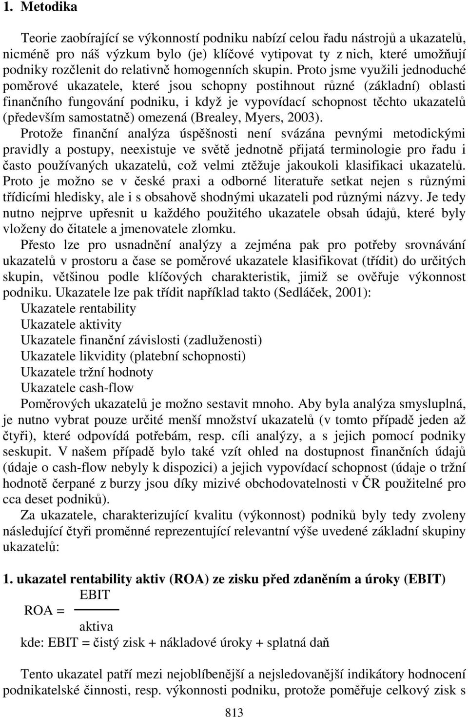 Proto jsme využili jednoduché poměrové ukazatele, které jsou schopny postihnout různé (základní) oblasti finančního fungování podniku, i když je vypovídací schopnost těchto ukazatelů (především