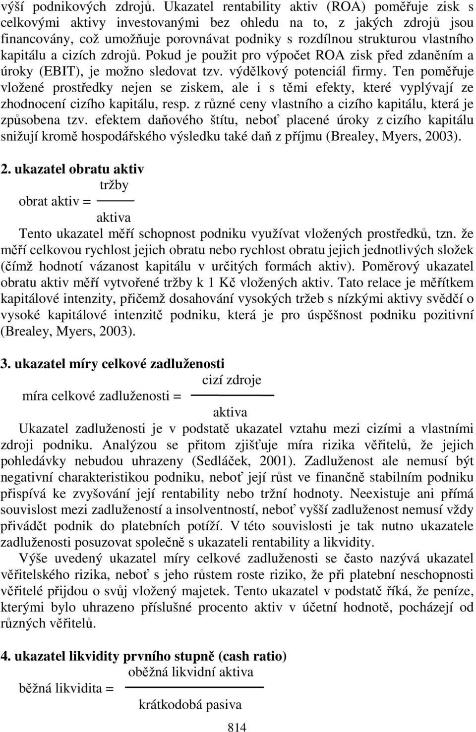 kapitálu a cizích zdrojů. Pokud je použit pro výpočet ROA zisk před zdaněním a úroky (EBIT), je možno sledovat tzv. výdělkový potenciál firmy.