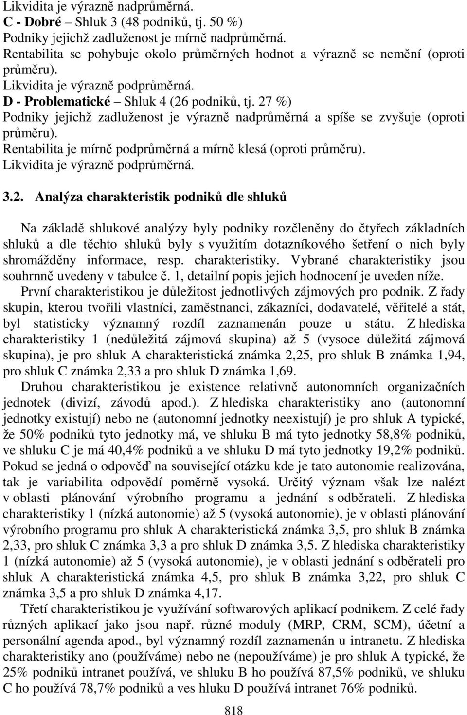 27 %) Podniky jejichž zadluženost je výrazně nadprůměrná a spíše se zvyšuje (oproti průměru). Rentabilita je mírně podprůměrná a mírně klesá (oproti průměru). Likvidita je výrazně podprůměrná. 3.2.