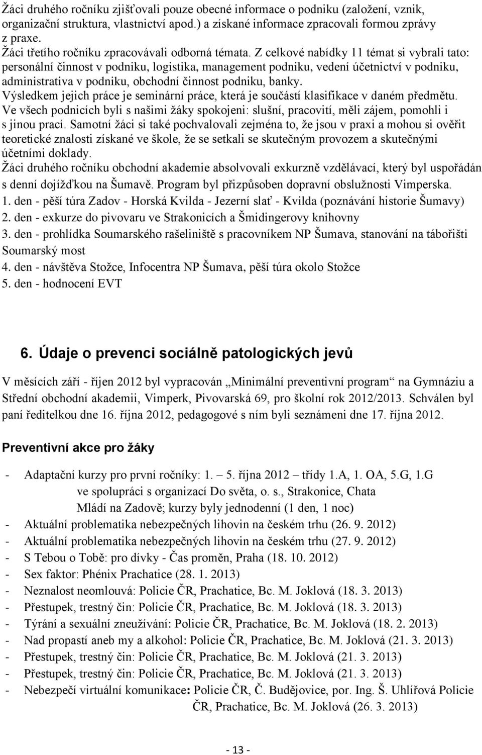 Z celkové nabídky 11 témat si vybrali tato: personální činnost v podniku, logistika, management podniku, vedení účetnictví v podniku, administrativa v podniku, obchodní činnost podniku, banky.