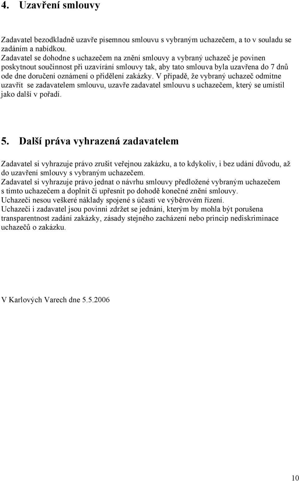 přidělení zakázky. V případě, že vybraný uchazeč odmítne uzavřít se zadavatelem smlouvu, uzavře zadavatel smlouvu s uchazečem, který se umístil jako další v pořadí. 5.