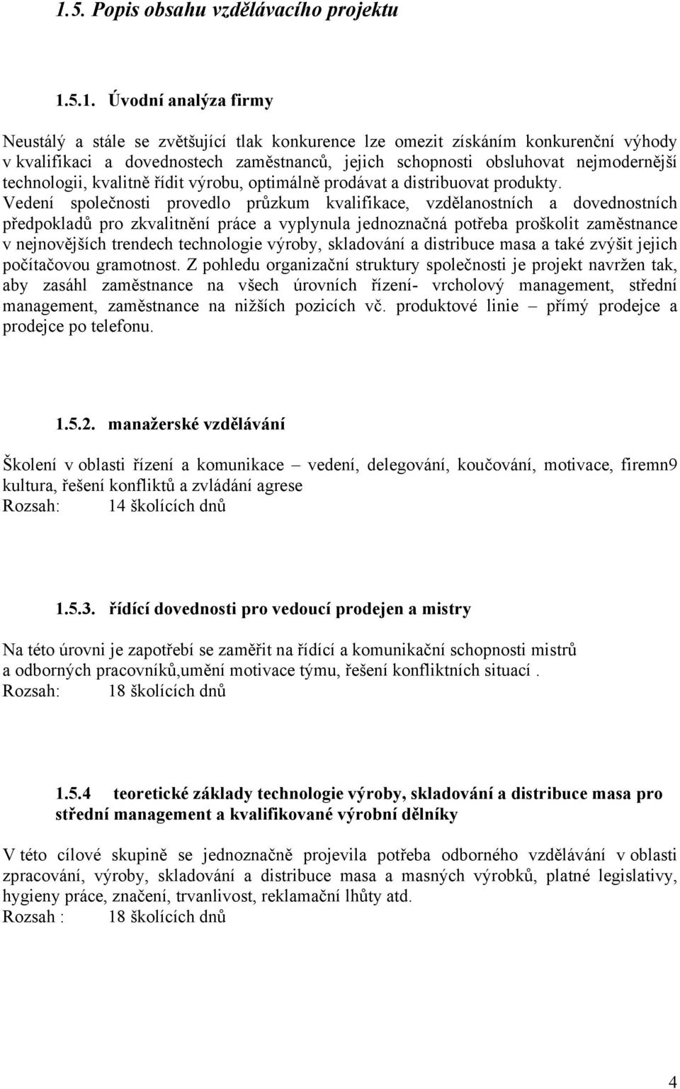 Vedení společnosti provedlo průzkum kvalifikace, vzdělanostních a dovednostních předpokladů pro zkvalitnění práce a vyplynula jednoznačná potřeba proškolit zaměstnance v nejnovějších trendech