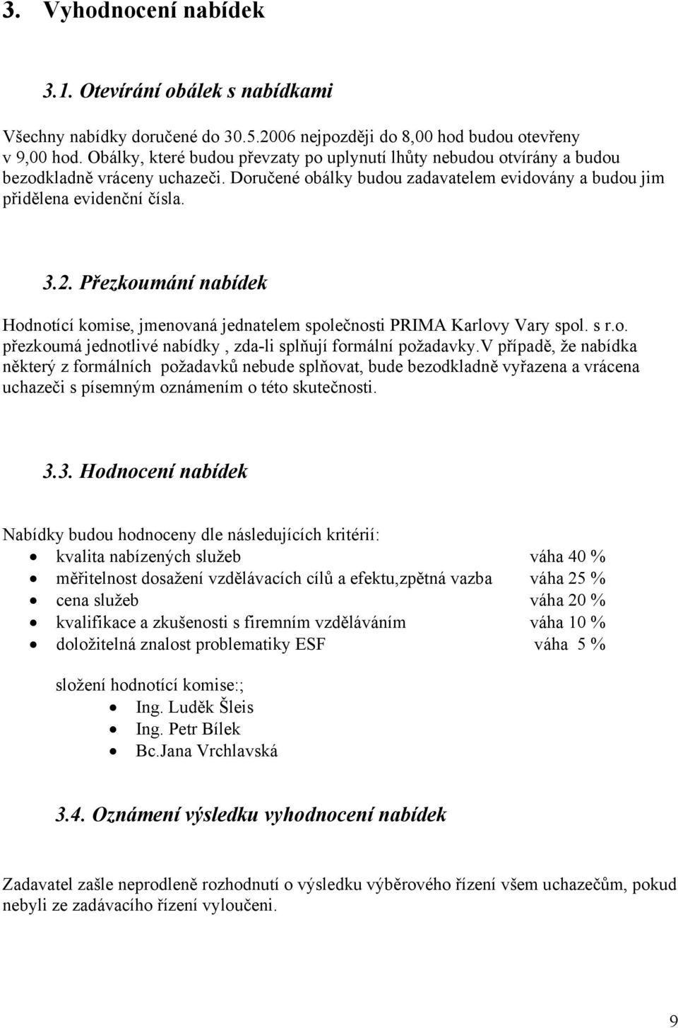 Přezkoumání nabídek Hodnotící komise, jmenovaná jednatelem společnosti PRIMA Karlovy Vary spol. s r.o. přezkoumá jednotlivé nabídky, zda-li splňují formální požadavky.