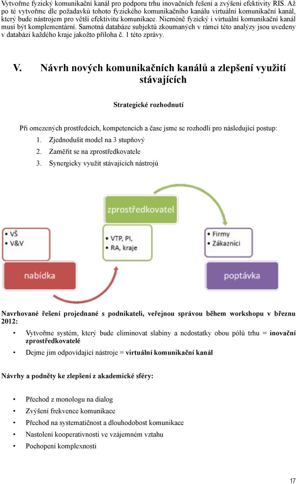 Nicméně fyzický i virtuální komunikační kanál musí být komplementární. Samotná databáze subjektů zkoumaných v rámci této analýzy jsou uvedeny v databázi každého kraje jakožto příloha č. 1 této zprávy.