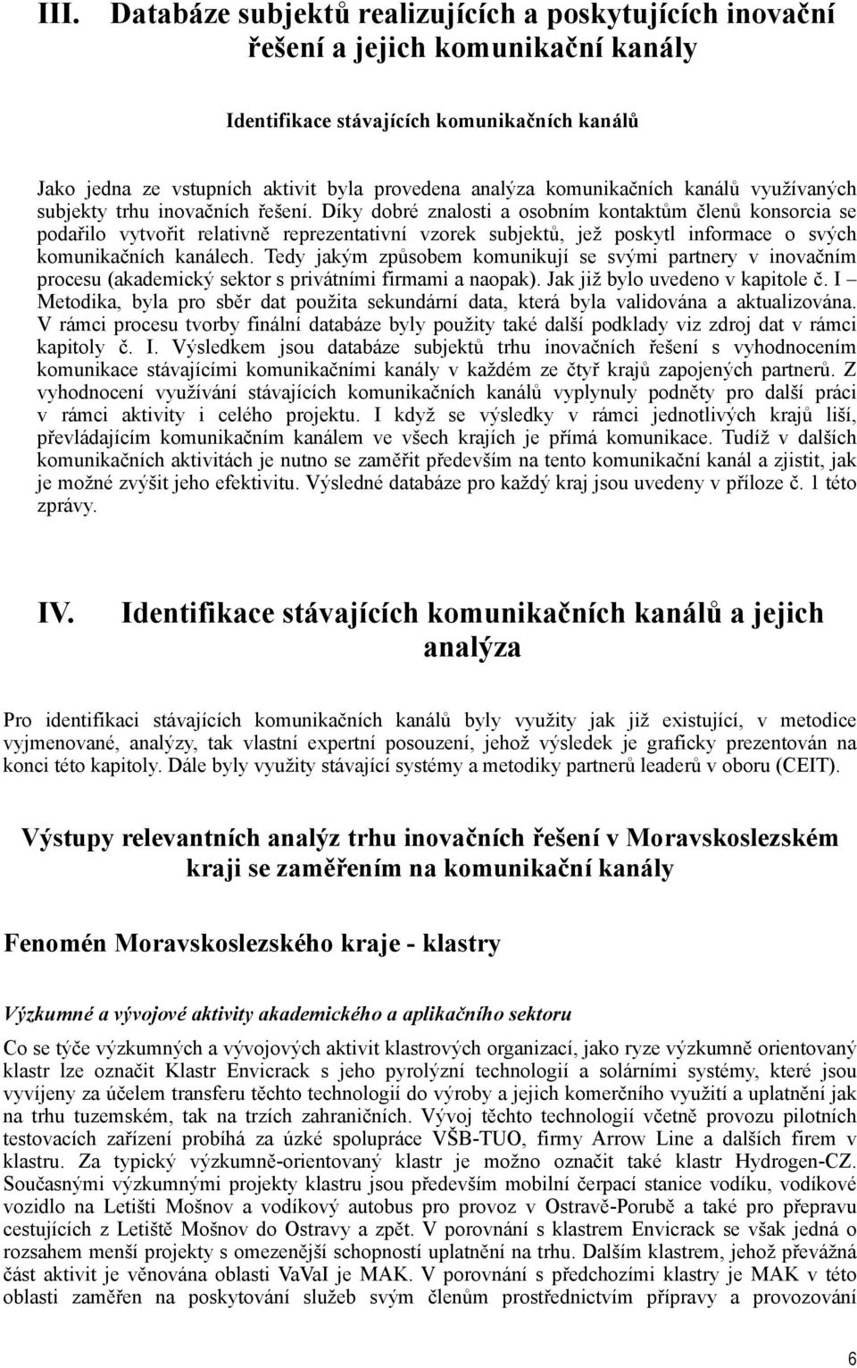 Díky dobré znalosti a osobním kontaktům členů konsorcia se podařilo vytvořit relativně reprezentativní vzorek subjektů, jež poskytl informace o svých komunikačních kanálech.