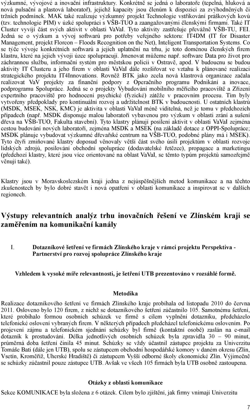 MAK také realizuje výzkumný projekt Technologie vstřikování práškových kovů (tzv. technologie PIM) v úzké spolupráci s VŠB-TUO a zaangažovanými členskými firmami.