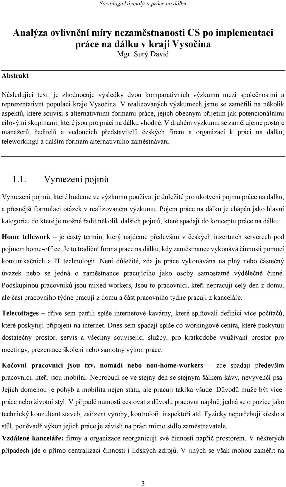 V realizovaných výzkumech jsme se zaměřili na několik aspektů, které souvisí s alternativními formami práce, jejich obecným přijetím jak potencionálními cílovými skupinami, které jsou pro práci na