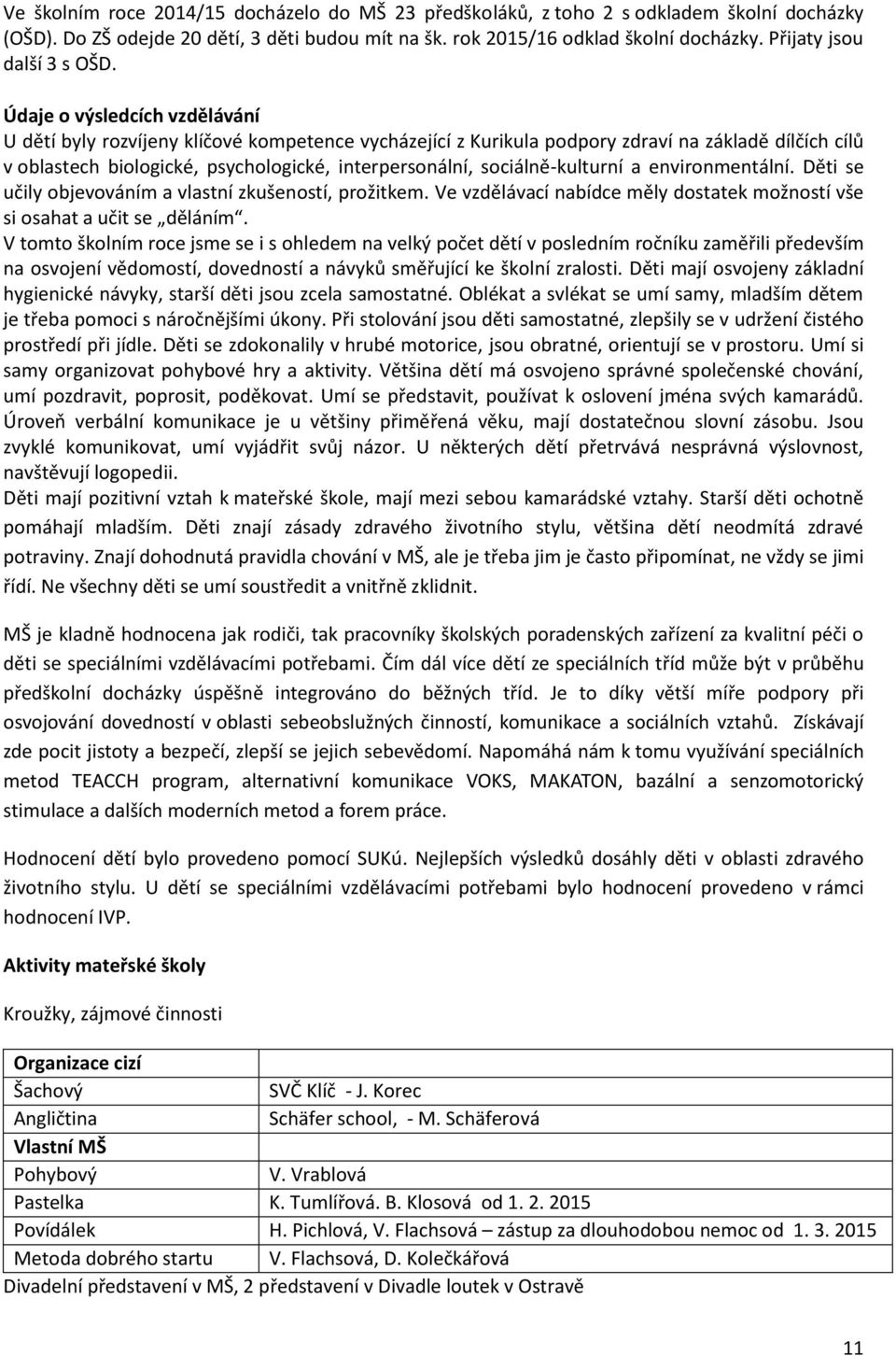 Údaje o výsledcích vzdělávání U dětí byly rozvíjeny klíčové kompetence vycházející z Kurikula podpory zdraví na základě dílčích cílů v oblastech biologické, psychologické, interpersonální,