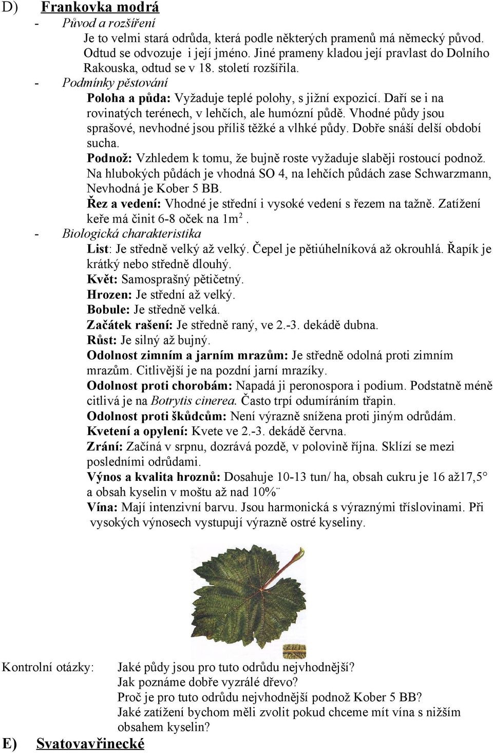 Daří se i na rovinatých terénech, v lehčích, ale humózní půdě. Vhodné půdy jsou sprašové, nevhodné jsou příliš těžké a vlhké půdy. Dobře snáší delší období sucha.