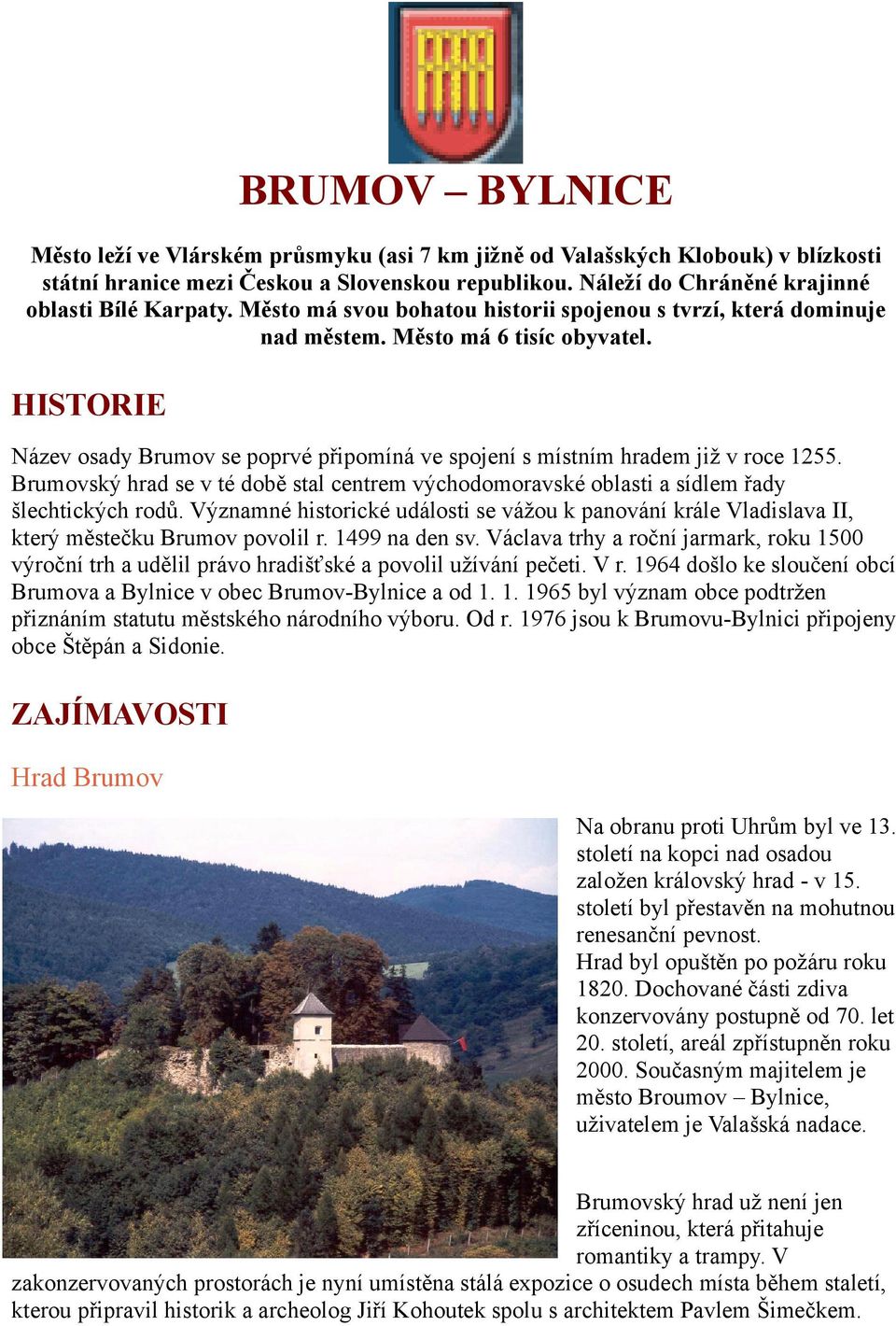 Brumovský hrad se v té době stal centrem východomoravské oblasti a sídlem řady šlechtických rodů. Významné historické události se vážou k panování krále Vladislava II, který městečku Brumov povolil r.