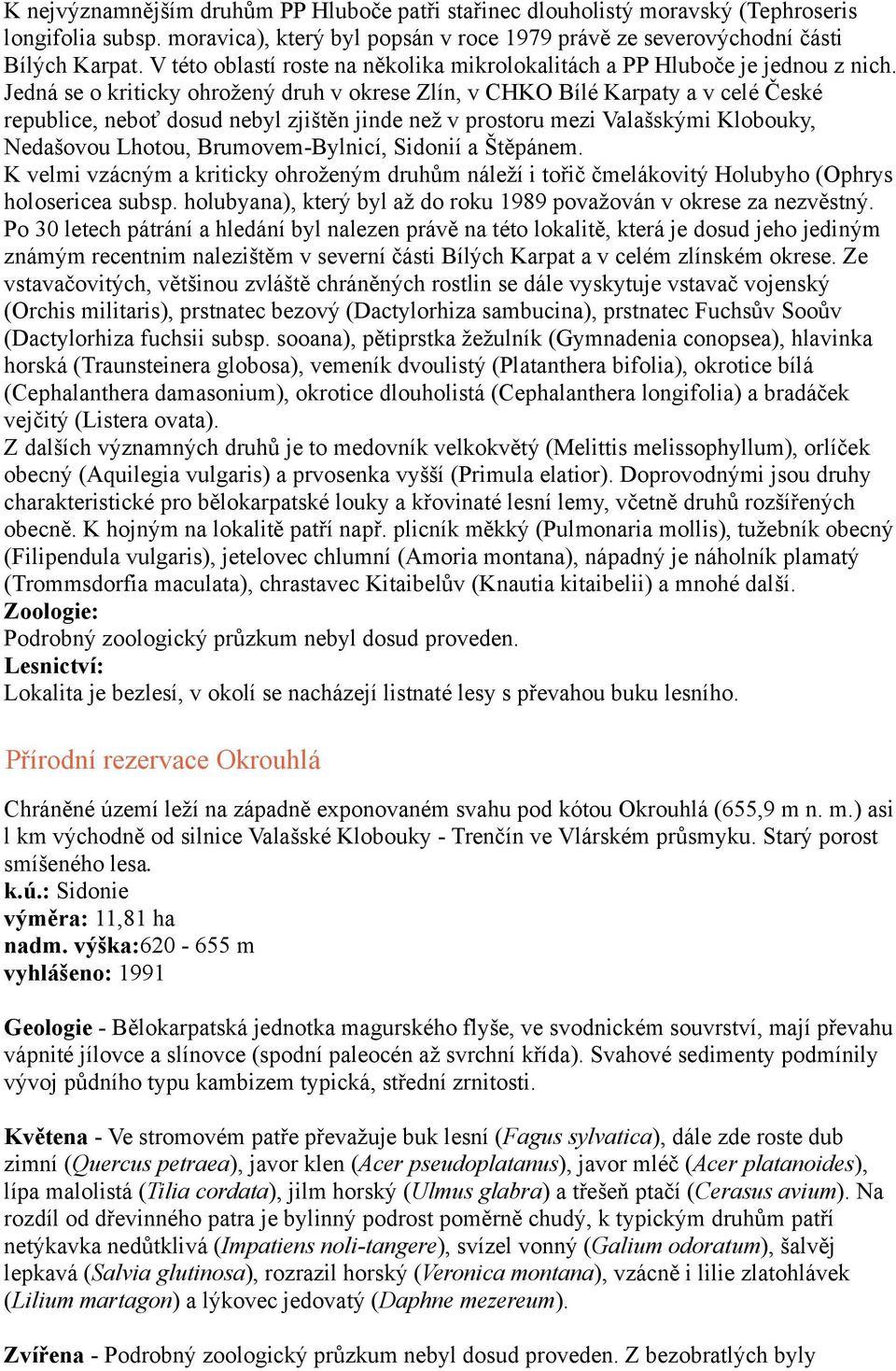 Jedná se o kriticky ohrožený druh v okrese Zlín, v CHKO Bílé Karpaty a v celé České republice, neboť dosud nebyl zjištěn jinde než v prostoru mezi Valašskými Klobouky, Nedašovou Lhotou,