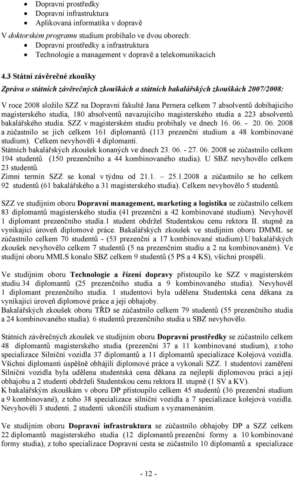 3 Státní závěrečné zkoušky Zpráva o státních závěrečných zkouškách a státních bakalářských zkouškách 2007/2008: V roce 2008 složilo SZZ na Dopravní fakultě Jana Pernera celkem 7 absolventů