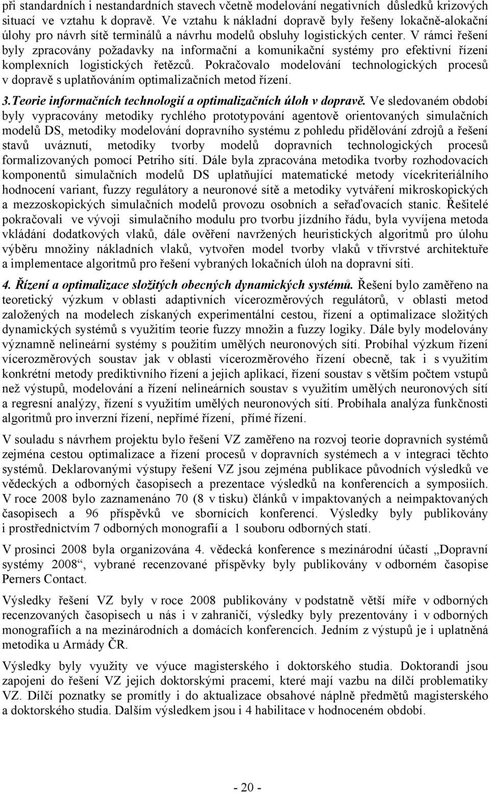 V rámci řešení byly zpracovány požadavky na informační a komunikační systémy pro efektivní řízení komplexních logistických řetězců.