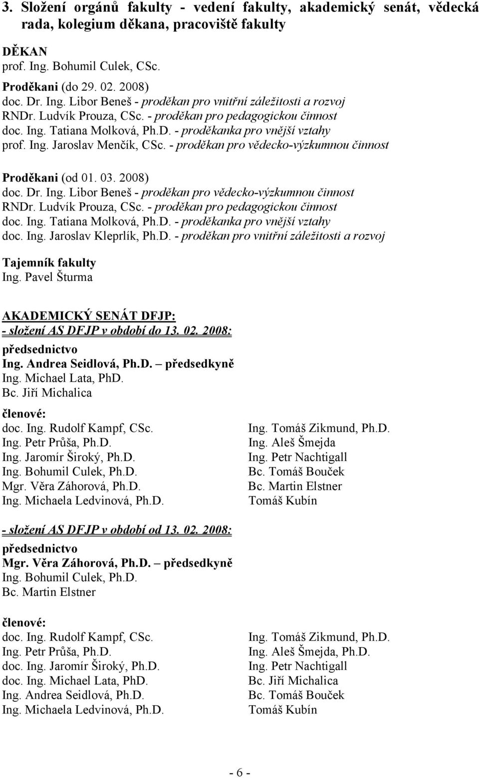 - proděkan pro vědecko-výzkumnou činnost Proděkani (od 01. 03. 2008) doc. Dr. Ing. Libor Beneš - proděkan pro vědecko-výzkumnou činnost RNDr. Ludvík Prouza, CSc.