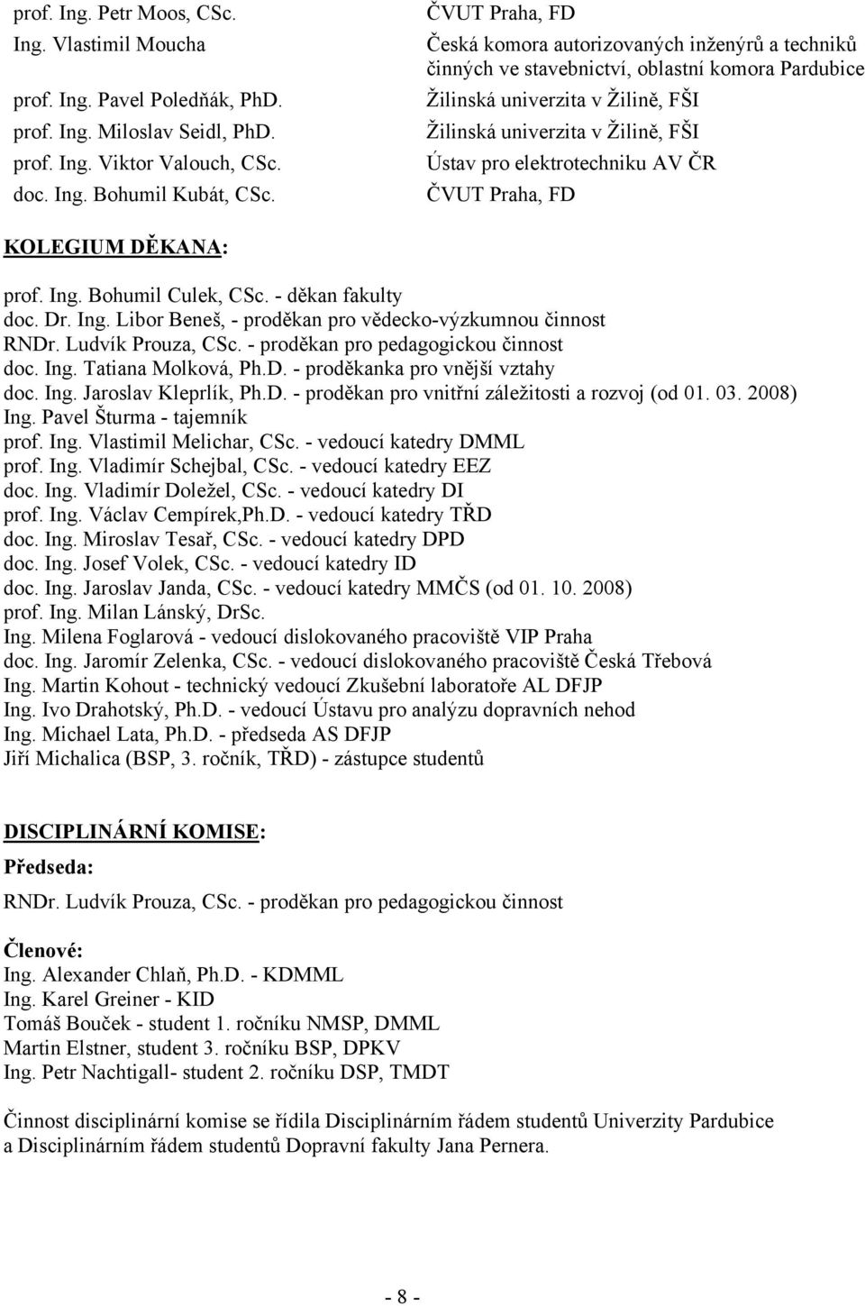 elektrotechniku AV ČR ČVUT Praha, FD KOLEGIUM DĚKANA: prof. Ing. Bohumil Culek, CSc. - děkan fakulty doc. Dr. Ing. Libor Beneš, - proděkan pro vědecko-výzkumnou činnost RNDr. Ludvík Prouza, CSc.