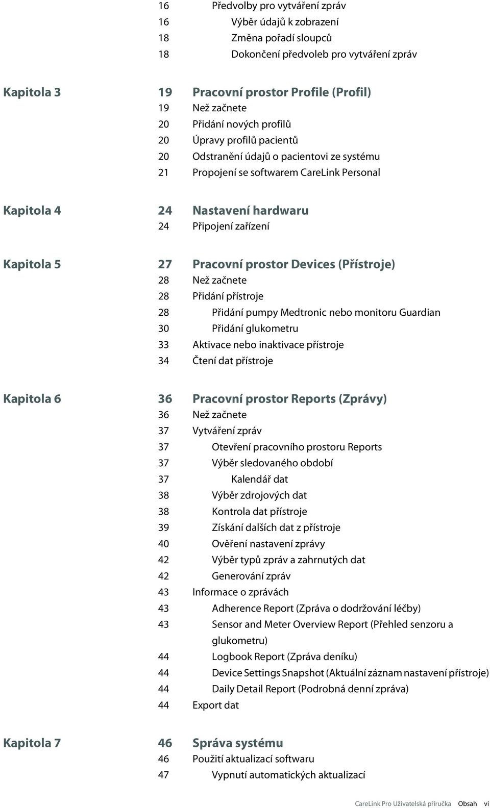 Kapitola 5 27 Pracovní prostor Devices (Přístroje) 28 Než začnete 28 Přidání přístroje 28 Přidání pumpy Medtronic nebo monitoru Guardian 30 Přidání glukometru 33 Aktivace nebo inaktivace přístroje 34