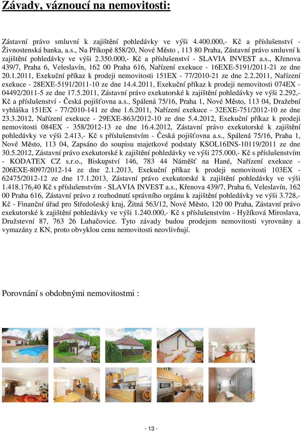 2.2011, Nařízení exekuce - 28EXE-5191/2011-10 ze dne 14.4.2011, Exekuční příkaz k prodeji nemovitosti 074EX - 04492/2011-5 ze dne 17.5.2011, Zástavní právo exekutorské k zajištění pohledávky ve výši 2.