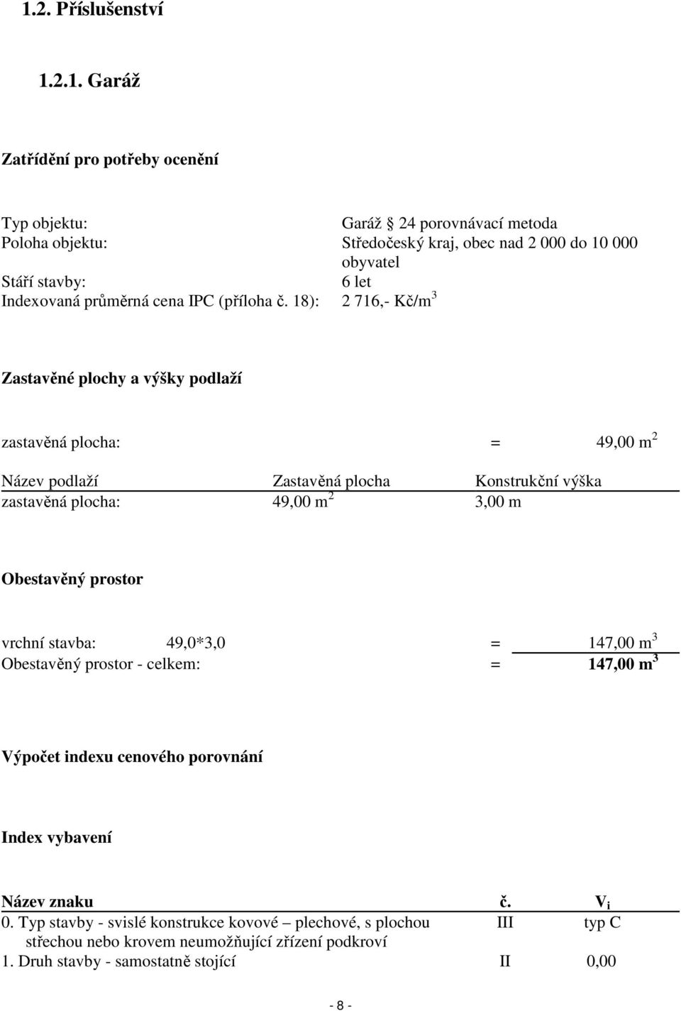 18): 2 716,- Kč/m 3 Zastavěné plochy a výšky podlaží zastavěná plocha: = 49,00 m 2 Název podlaží Zastavěná plocha Konstrukční výška zastavěná plocha: 49,00 m 2 3,00 m Obestavěný