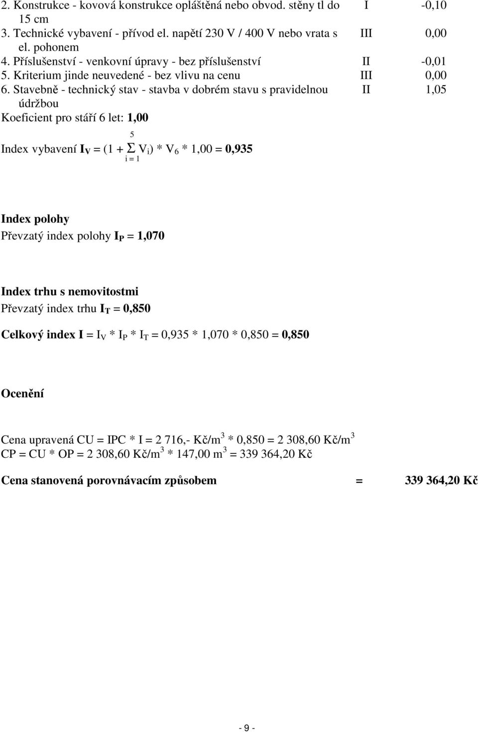 Stavebně - technický stav - stavba v dobrém stavu s pravidelnou II 1,05 údržbou Koeficient pro stáří 6 let: 1,00 5 Index vybavení I V = (1 + Σ V i ) * V 6 * 1,00 = 0,935 i = 1 Index polohy Převzatý