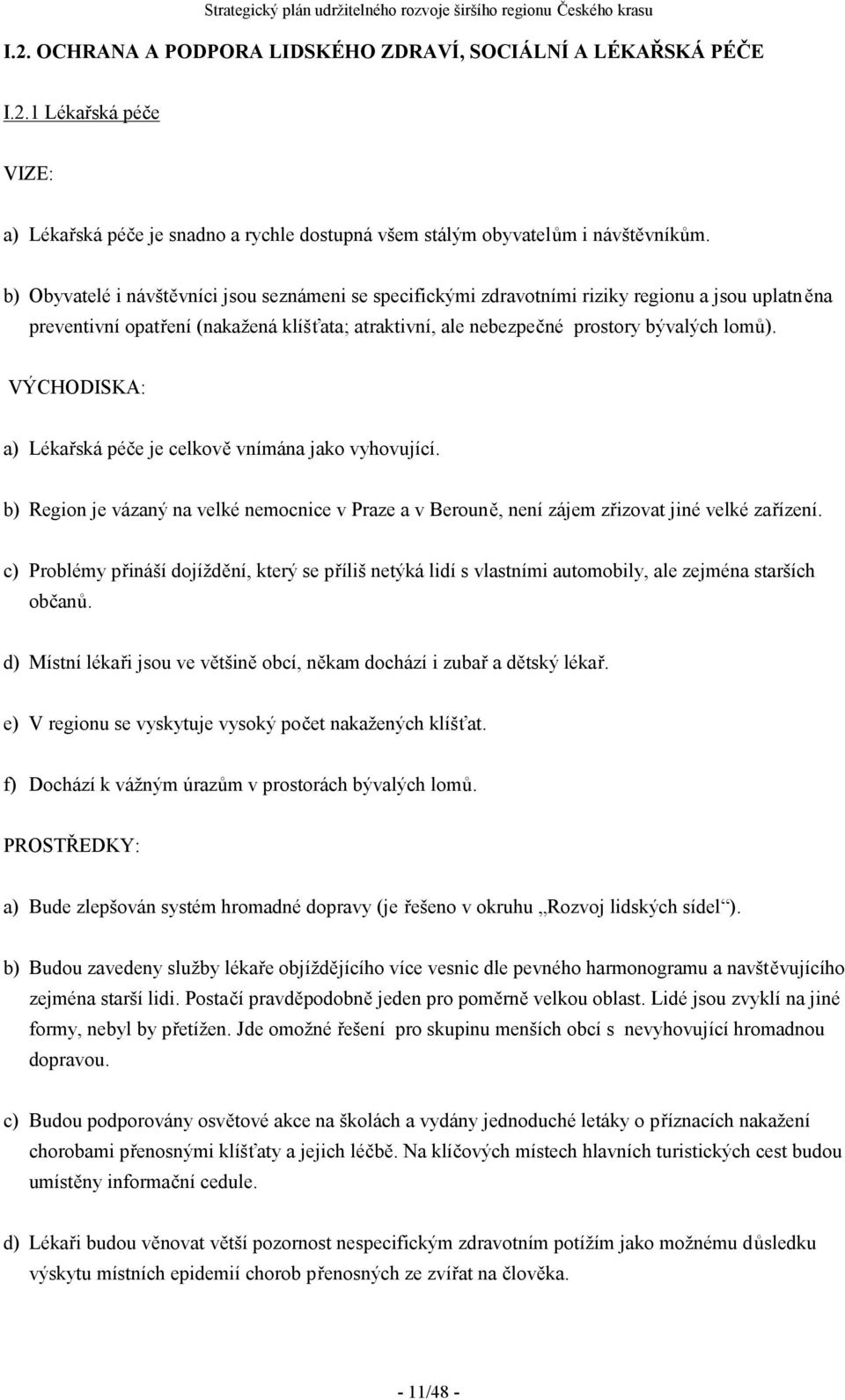 VÝCHODISKA: a) Lékařská péče je celkově vnímána jako vyhovující. b) Region je vázaný na velké nemocnice v Praze a v Berouně, není zájem zřizovat jiné velké zařízení.