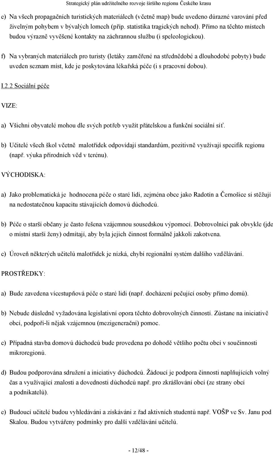 f) Na vybraných materiálech pro turisty (letáky zaměřené na střednědobé a dlouhodobé pobyty) bude uveden seznam míst, kde je poskytována lékařská péče (i s pracovní dobou). I.2.