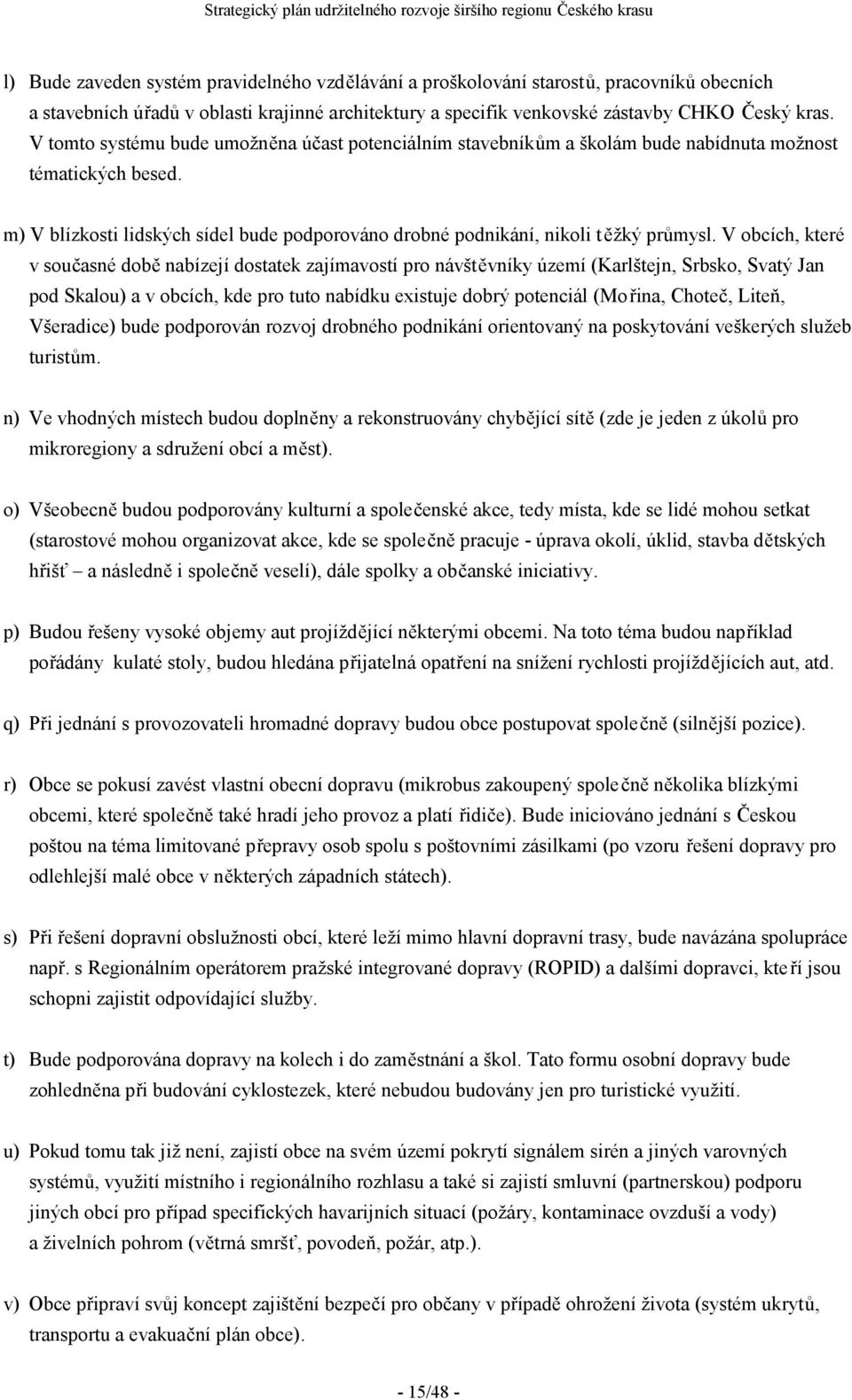 V obcích, které v současné době nabízejí dostatek zajímavostí pro návštěvníky území (Karlštejn, Srbsko, Svatý Jan pod Skalou) a v obcích, kde pro tuto nabídku existuje dobrý potenciál (Mořina,