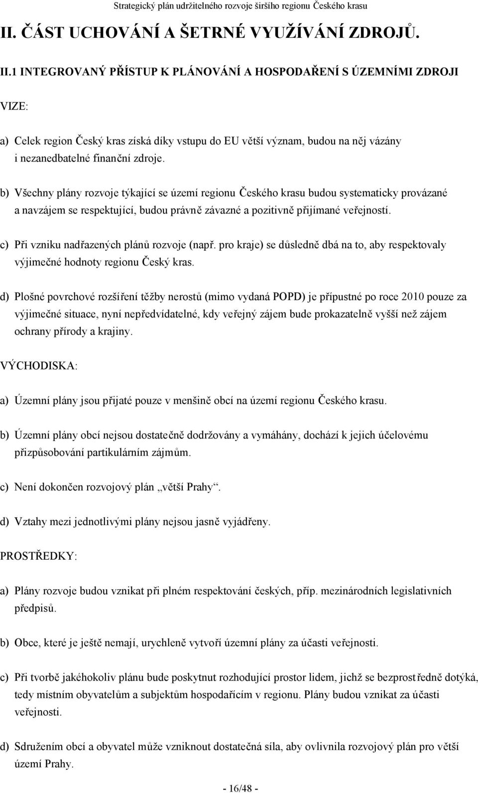 b) Všechny plány rozvoje týkající se území regionu Českého krasu budou systematicky provázané a navzájem se respektující, budou právně závazné a pozitivně přijímané veřejností.