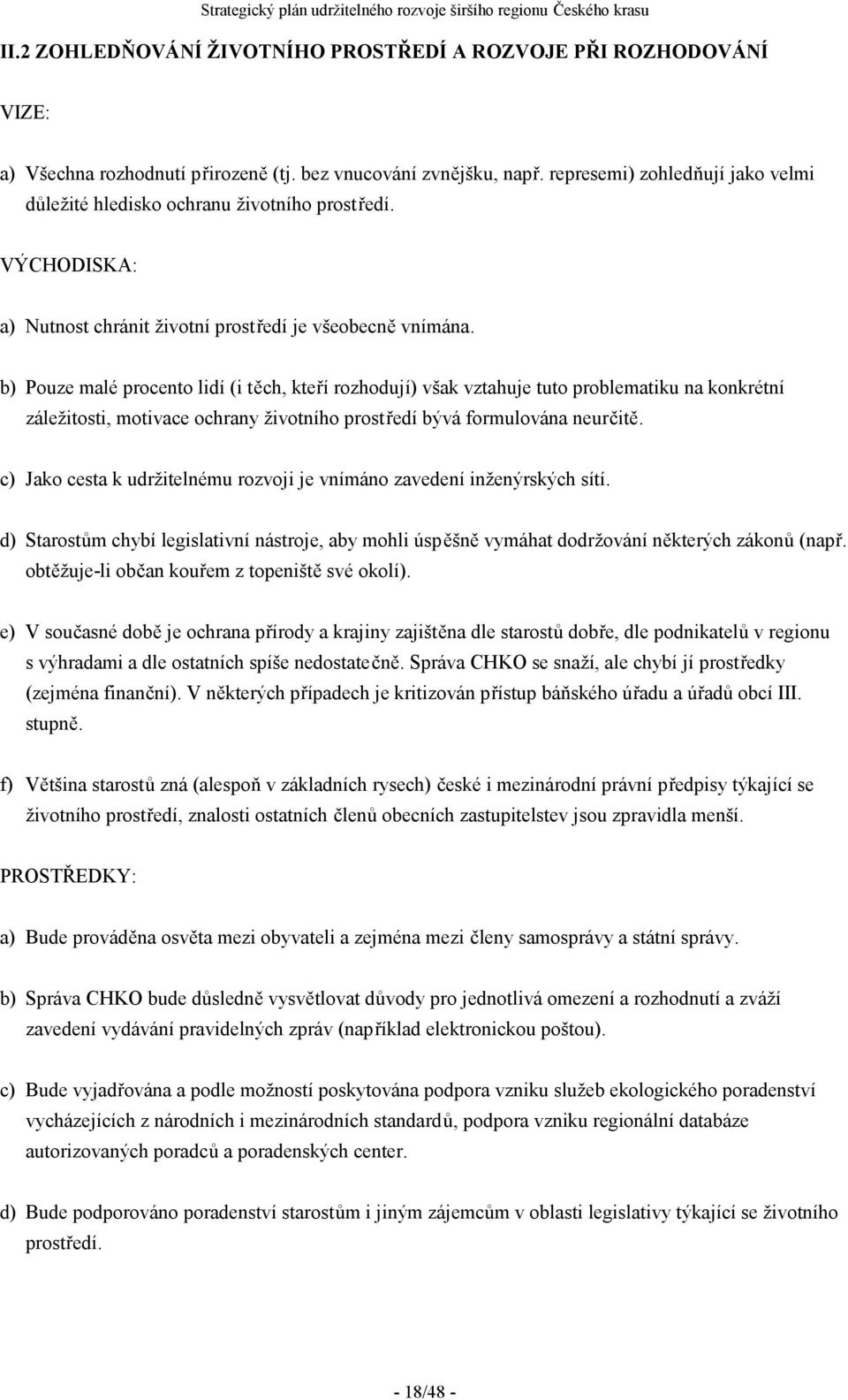 b) Pouze malé procento lidí (i těch, kteří rozhodují) však vztahuje tuto problematiku na konkrétní záležitosti, motivace ochrany životního prostředí bývá formulována neurčitě.