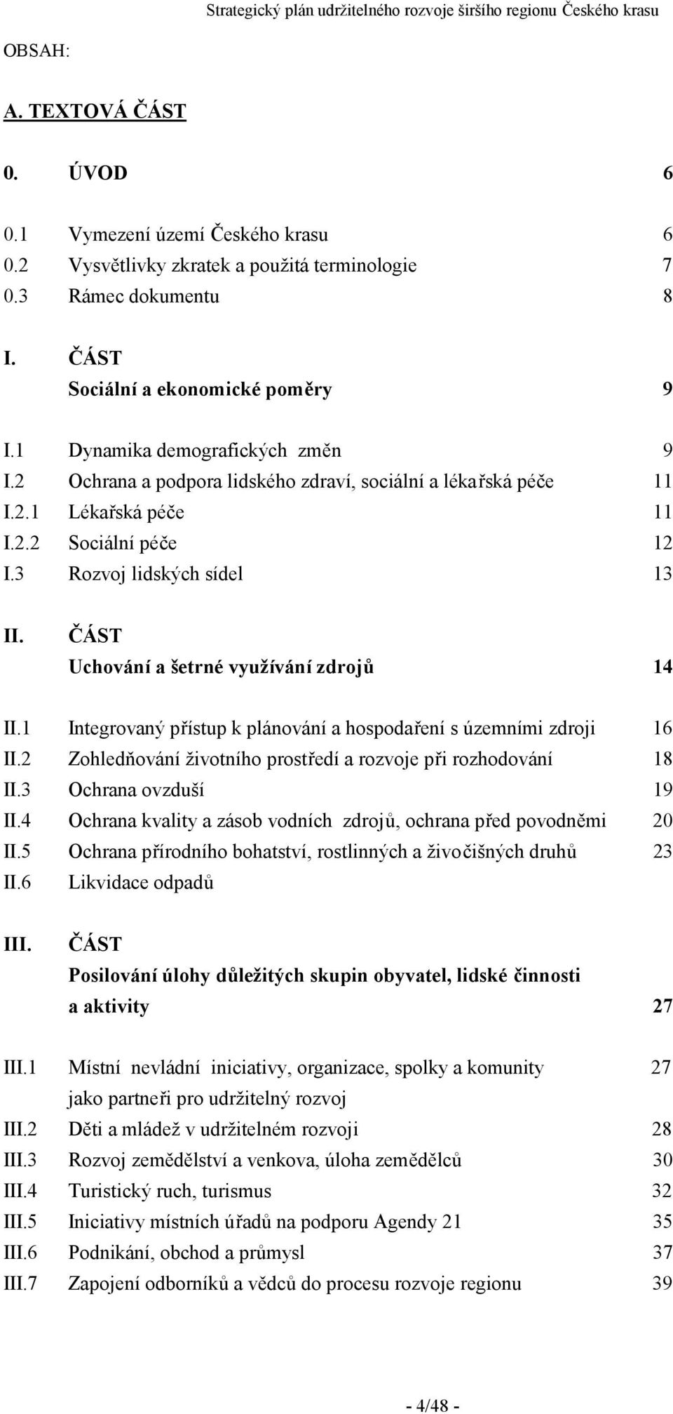 ČÁST Uchování a šetrné využívání zdrojů 14 II.1 Integrovaný přístup k plánování a hospodaření s územními zdroji 16 II.2 Zohledňování životního prostředí a rozvoje při rozhodování 18 II.