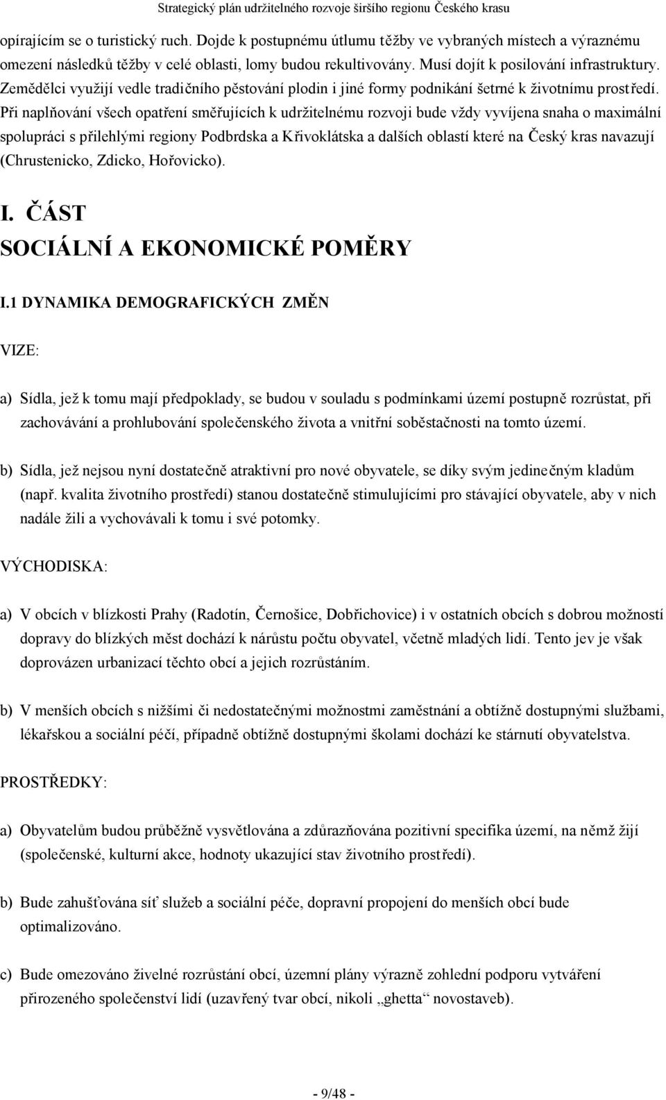 Při naplňování všech opatření směřujících k udržitelnému rozvoji bude vždy vyvíjena snaha o maximální spolupráci s přilehlými regiony Podbrdska a Křivoklátska a dalších oblastí které na Český kras