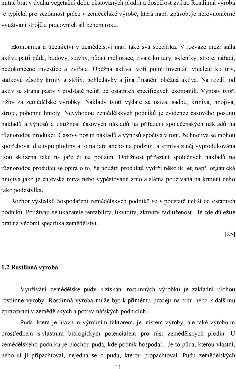 V rozvaze mezi stálá aktiva patří půda, budovy, stavby, půdní meliorace, trvalé kultury, skleníky, stroje, nářadí, nedokončené investice a zvířata.