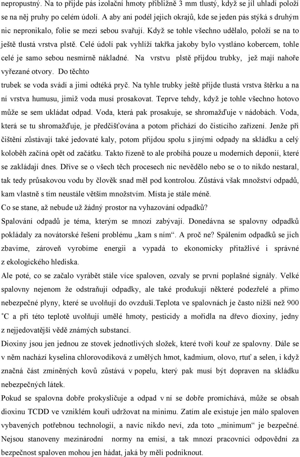 Celé údolí pak vyhlíží takřka jakoby bylo vystláno kobercem, tohle celé je samo sebou nesmírně nákladné. Na vrstvu plstě přijdou trubky, jež mají nahoře vyřezané otvory.