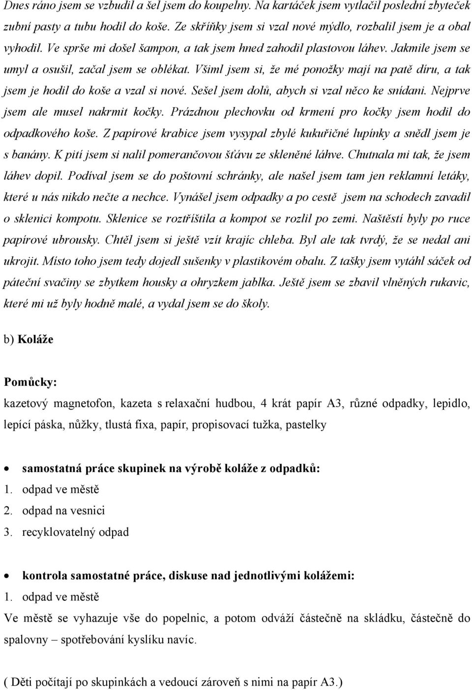 Všiml jsem si, že mé ponožky mají na patě díru, a tak jsem je hodil do koše a vzal si nové. Sešel jsem dolů, abych si vzal něco ke snídani. Nejprve jsem ale musel nakrmit kočky.