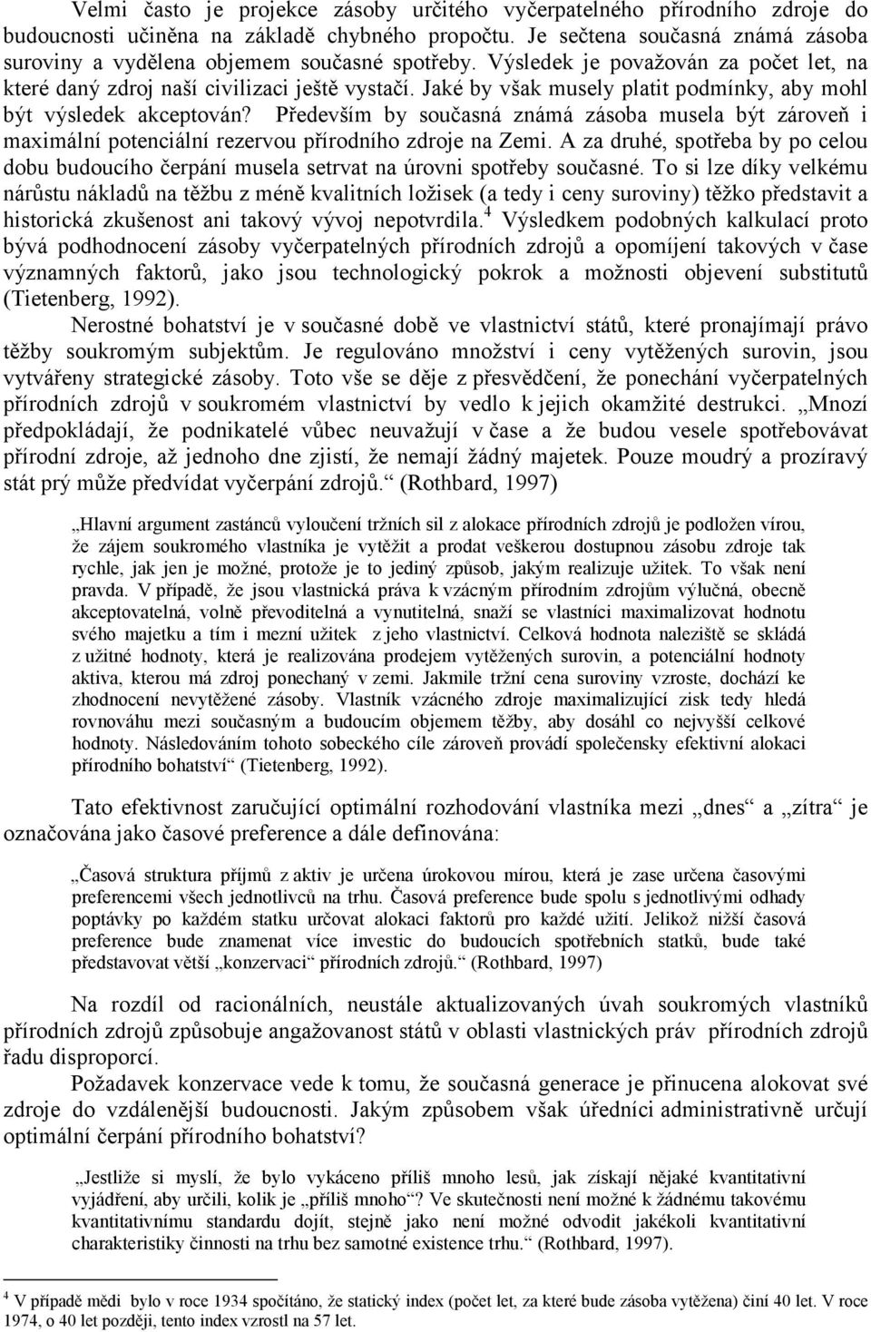 Jaké by však musely platit podmínky, aby mohl být výsledek akceptován? Především by současná známá zásoba musela být zároveň i maximální potenciální rezervou přírodního zdroje na Zemi.