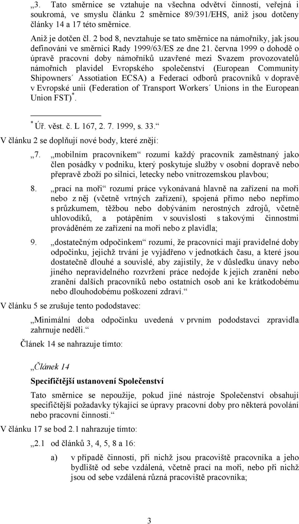 června 1999 o dohodě o úpravě pracovní doby námořníků uzavřené mezi Svazem provozovatelů námořních plavidel Evropského společenství (European Community Shipowners Assotiation ECSA) a Federací odborů